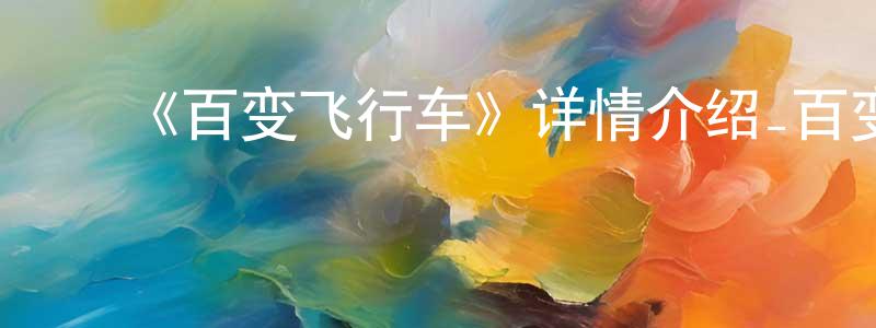 陈贻竹的动漫综艺大全,《百变飞行车》详情介绍_百变飞行车已完结在线观看_百变飞行车迅雷下载_国漫